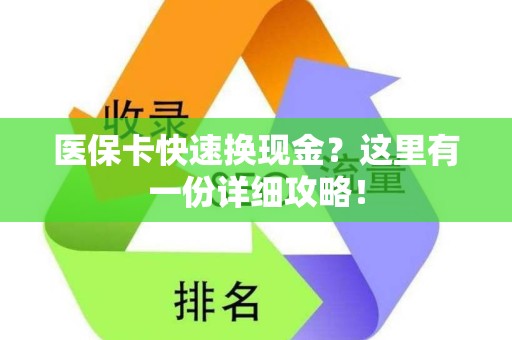 周口医保卡快速换现金？这里有一份详细攻略！