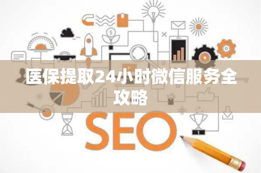 周口医保提取24小时微信服务全攻略